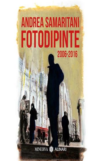Fotodipinte. 2006-2016 - Andrea Samaritani - Libro Minerva Edizioni (Bologna) 2017 | Libraccio.it