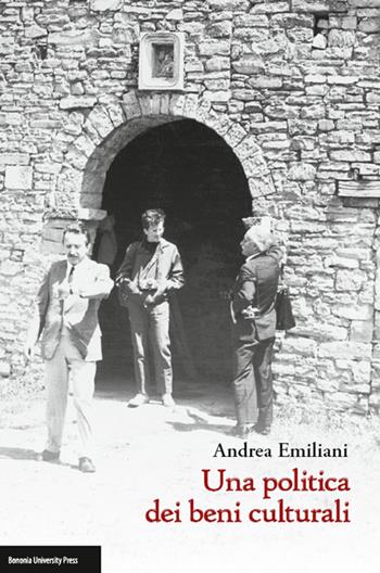 Una politica dei beni culturali - Andrea Emiliani - Libro Bononia University Press 2014 | Libraccio.it