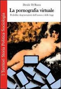 La pornografia virtuale. Pedofilia: degenerazioni dell'uomo e delle leggi - Davide Di Ruzza - Libro Prospettiva Editrice 2012, I territori | Libraccio.it