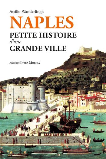 Naples. Petite histoire d'une grande ville - Attilio Wanderlingh - Libro Intra Moenia 2023 | Libraccio.it