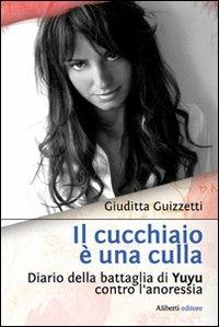 Il cucchiaio è una culla. Diario della battaglia di Yuyu contro l'anoressia - Giuditta Guizzetti - Libro Aliberti 2008 | Libraccio.it