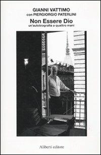 Non essere Dio. Un'autobiografia a quattro mani - Gianni Vattimo, Piergiorgio Paterlini - Libro Aliberti 2010 | Libraccio.it