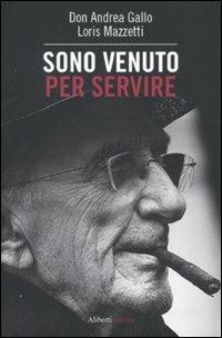 Sono venuto per servire - Andrea Gallo, Loris Mazzetti - Libro Aliberti 2010, Storie e personaggi | Libraccio.it
