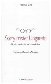 Sorry, mister Ungaretti. 59 falsi inediti ritrovati chissà dove - Vincenzo Vigo - Libro Aliberti 2010 | Libraccio.it