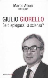 Se ti spiegassi la scienza? - Giulio Giorello, Marco Alloni - Libro Aliberti 2011, I dialoghi di Marco Alloni | Libraccio.it