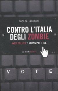 Contro l'Italia degli zombie. Web politik e nuova politica - Jacopo Iacoboni - Libro Aliberti 2012, I lunatici | Libraccio.it