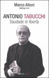 Saudade di libertà - Antonio Tabucchi, Marco Alloni - Libro Aliberti 2011, I dialoghi di Marco Alloni | Libraccio.it