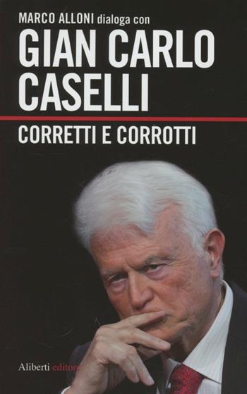 Corretti e corrotti - Gian Carlo Caselli, Marco Alloni - Libro Aliberti 2012, I dialoghi di Marco Alloni | Libraccio.it