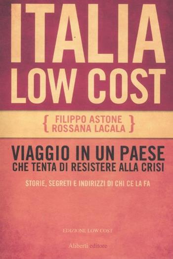Italia low cost - Filippo Astone, Rossana Lacala - Libro Aliberti 2012 | Libraccio.it