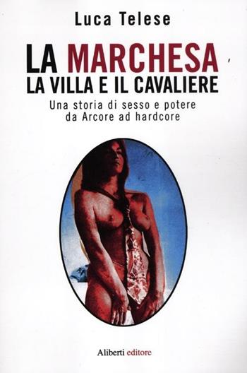 La marchesa, la villa e il cavaliere. Una storia di sesso e potere da Arcore ad hardcore - Luca Telese - Libro Aliberti 2012, Bestseller | Libraccio.it