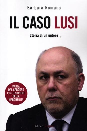 Il caso Lusi. Storia di un untore - Barbara Romano - Libro Aliberti 2012 | Libraccio.it