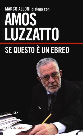 Se questo è un ebreo - Amos Luzzatto, Marco Alloni - Libro Aliberti 2013, I dialoghi di Marco Alloni | Libraccio.it