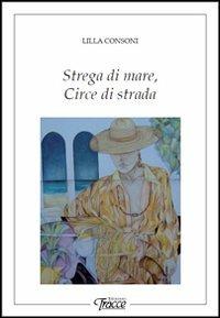 Strega di mare, circe di strada - Lilla Consoni - Libro Tracce 2012 | Libraccio.it