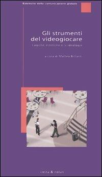 Gli strumenti del videogiocare. Logiche, estetiche e (v)ideologie  - Libro Costa & Nolan 2005, Estetiche della comunicazione globale | Libraccio.it