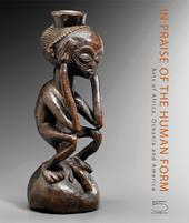 In praise of the human form. Arts of Africa, Oceania and America. Ediz. illustrata