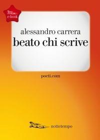 Beato chi scrive - Alessandro Carrera - Libro Nottetempo 2016, Poeti.com | Libraccio.it
