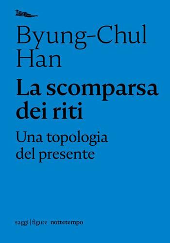 La scomparsa dei riti. Una topologia del presente - Byung-Chul Han - Libro Nottetempo 2021, Saggi. Figure | Libraccio.it
