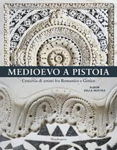 Medioevo a Pistoia. Crocevia di artisti fra Romanico e Gotico. Album della mostra. Ediz. illustrata