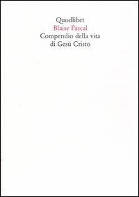 Compendio della vita di Gesù Cristo - Blaise Pascal - Libro Quodlibet 2004, In ottavo | Libraccio.it