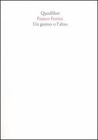 Un giorno o l'altro - Franco Fortini - Libro Quodlibet 2005, Quaderni Quodlibet | Libraccio.it