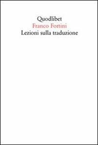 Lezioni sulla traduzione - Franco Fortini - Libro Quodlibet 2010, Quodlibet | Libraccio.it
