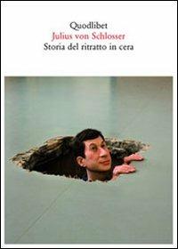 Storia del ritratto in cera - Julius von Schlosser - Libro Quodlibet 2011, Quaderni Quodlibet | Libraccio.it