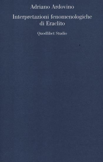 Interpretazioni fenomenologiche di Eraclito - Adriano Ardovino - Libro Quodlibet 2012, Quodlibet studio. Discipline filosofiche | Libraccio.it