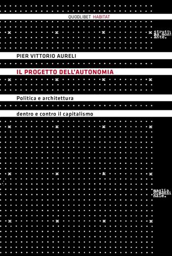 Il progetto dell'autonomia. Politica e architettura dentro e contro il capitalismo - P. Vittorio Aureli - Libro Quodlibet 2016, Habitat | Libraccio.it