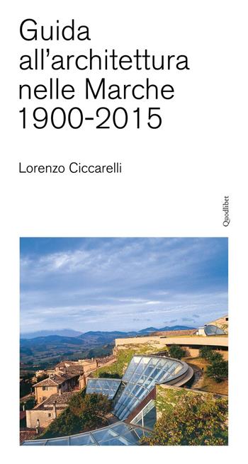 Guida all'achitettura nelle Marche (1900-2015) - Lorenzo Ciccarelli - Libro Quodlibet 2016, Quodlibet | Libraccio.it