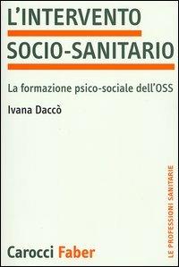 L' intervento socio-sanitario. La formazione psico-sociale dell'OSS - Ivana Daccò - Libro Carocci 2003, Le professioni sanitarie | Libraccio.it