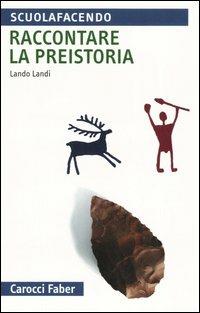 Raccontare la preistoria - Lando Landi - Libro Carocci 2005, Scuolafacendo. Tascabili | Libraccio.it