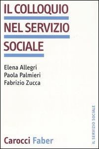 Il colloquio nel servizio sociale - Elena Allegri, Paola Palmieri, Fabrizio Zucca - Libro Carocci 2006, Il servizio sociale | Libraccio.it