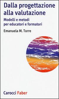 Dalla progettazione alla valutazione. Modelli e metodi per educatori e formatori - Emanuela Maria Teresa Torre - Libro Carocci 2014, I tascabili | Libraccio.it