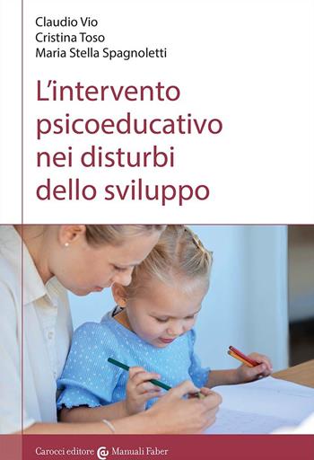 L'intervento psicoeducativo nei disturbi dello sviluppo - Claudio Vio, Cristina Toso, M. Stella Spagnoletti - Libro Carocci 2015, I manuali | Libraccio.it