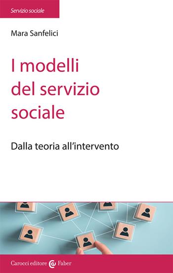 I modelli del servizio sociale. Dalla pratica all'intervento - Mara Sanfelici - Libro Carocci 2017, Il servizio sociale | Libraccio.it