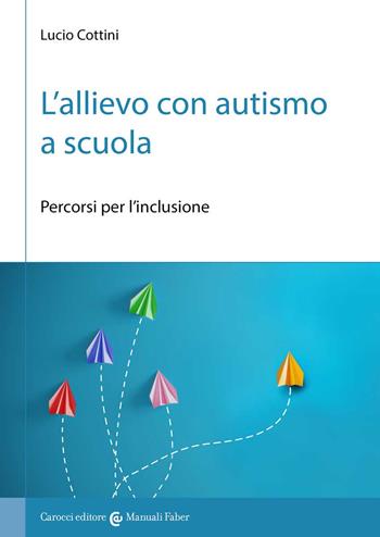 L'allievo con autismo a scuola. Percorsi per l'inclusione - Lucio Cottini - Libro Carocci 2022 | Libraccio.it