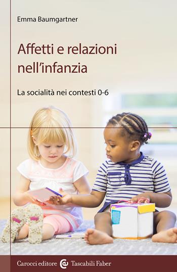 Affetti e relazioni nell'infanzia. La socialità nei contesti 0-6 - Emma Baumgartner - Libro Carocci 2023, I tascabili | Libraccio.it