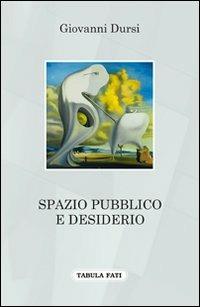 Spazio pubblico e desiderio - Giovanni Dursi - Libro Tabula Fati 2013, A lume spento | Libraccio.it
