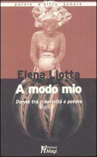 A modo mio. Donne tra creatività e potere - Elena Liotta - Libro Magi Edizioni 2007, Parole d'altro genere | Libraccio.it