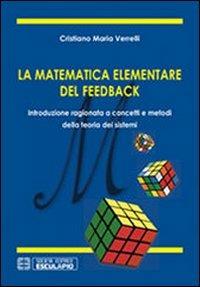 La matematica elementare del feedback. Introduzione ragionata a concetti e metodi della teoria dei sistemi - Cristiano M. Verrelli - Libro Esculapio 2012 | Libraccio.it