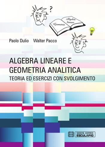 Algebra lineare e geometria analitica. Teoria esercizi e temi d'esame con svolgimento - Paolo Dulio, Walter Pacco - Libro Esculapio 2015 | Libraccio.it