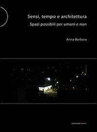Sensi tempo e architettura. Spazi possibili per umani e non - Anna Barbara - Libro Postmedia Books 2012 | Libraccio.it