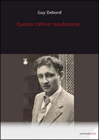 Questa cattiva reputazione... - Guy Debord - Libro Postmedia Books 2014 | Libraccio.it