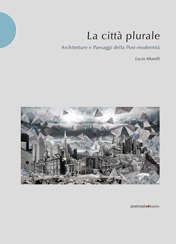 La città plurale. Architetture e paesaggi della post-madernità - Lucio Altarelli - Libro Postmedia Books 2015 | Libraccio.it