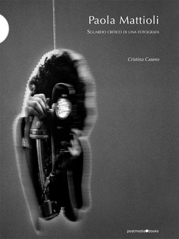 Paola Mattioli. Sguardo critico di una fotografa - Cristina Casero - Libro Postmedia Books 2016 | Libraccio.it
