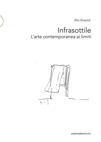 Infrasottile. L'arte contemporanea ai limiti - Elio Grazioli - Libro Postmedia Books 2018 | Libraccio.it