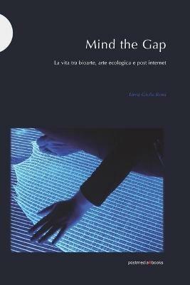 Mind the Gap. La vita tra bioarte, arte ecologica e post internet - Elena Giulia Rossi - Libro Postmedia Books 2020 | Libraccio.it