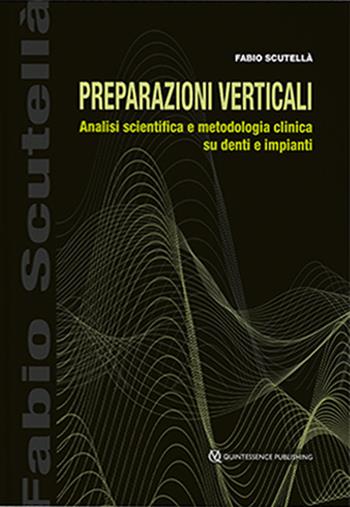 Preparazioni verticali. Analisi scientifica e metodologia clinica su denti e impianti - Fabio Scutellà - Libro Quintessenza 2022 | Libraccio.it