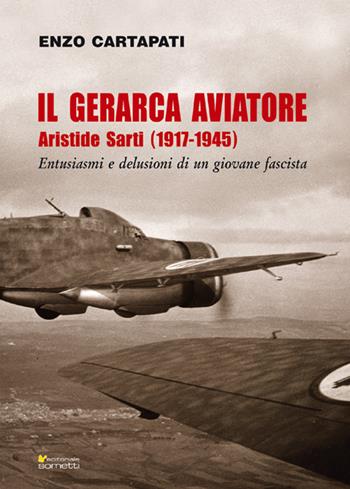 Il gerarca aviatore. Aristide Sarti (1917-1945). Entusiasmi e delusioni di un giovane fascista - Enzo Cartapati - Libro Sometti 2018, Biografie | Libraccio.it