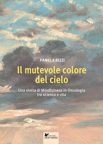 Il mutevole colore del cielo. Una storia di mindfulness in oncologia tra scienza e vita - Pamela Rizzi - Libro Sometti 2022, Vivere bene | Libraccio.it